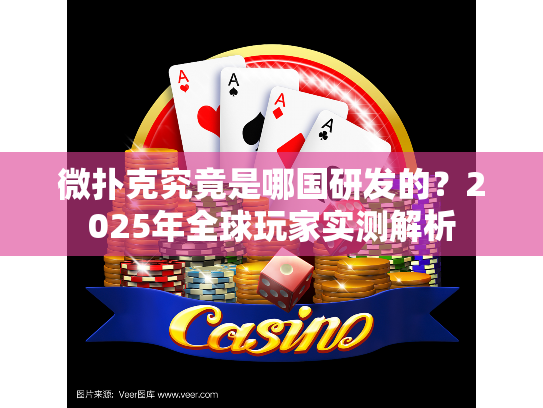 微扑克究竟是哪国研发的？2025年全球玩家实测解析