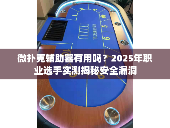 微扑克辅助器有用吗？2025年职业选手实测揭秘安全漏洞