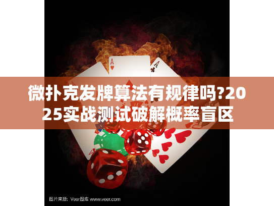 微扑克发牌算法有规律吗?2025实战测试破解概率盲区