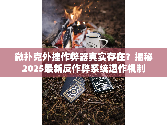 微扑克外挂作弊器真实存在？揭秘2025最新反作弊系统运作机制