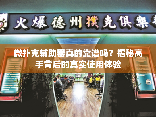 微扑克辅助器真的靠谱吗？揭秘高手背后的真实使用体验