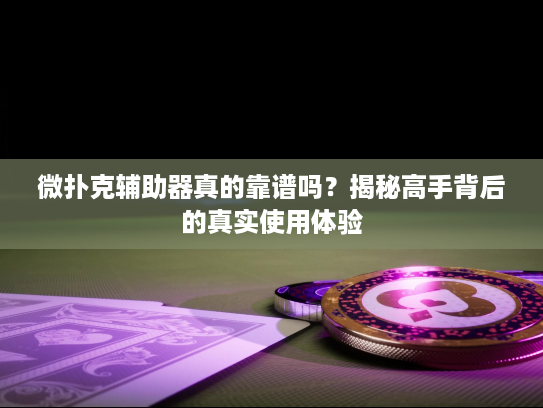 微扑克辅助器真的靠谱吗？揭秘高手背后的真实使用体验
