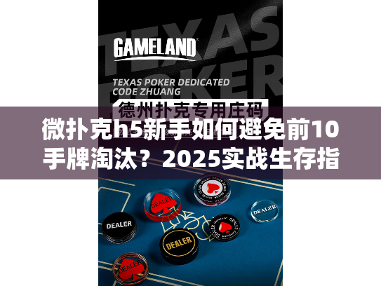 微扑克h5新手如何避免前10手牌淘汰？2025实战生存指南