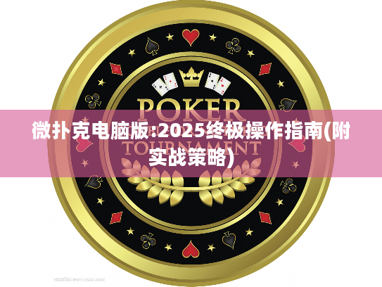 微扑克电脑版:2025终极操作指南(附实战策略)