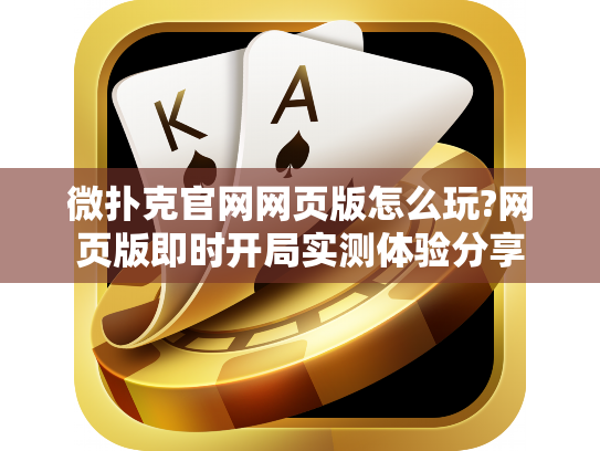 微扑克官网网页版怎么玩?网页版即时开局实测体验分享