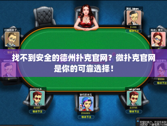 找不到安全的德州扑克官网？微扑克官网是你的可靠选择！