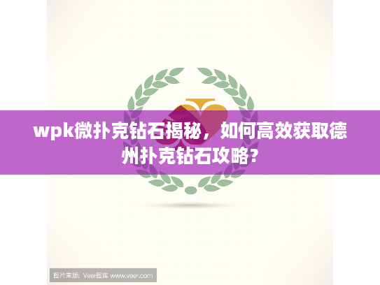 wpk微扑克钻石揭秘，如何高效获取德州扑克钻石攻略？