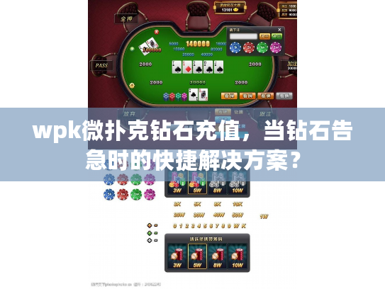 wpk微扑克钻石充值，当钻石告急时的快捷解决方案？