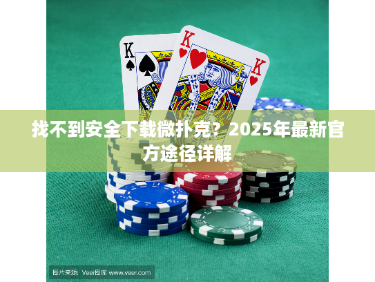 找不到安全下载微扑克？2025年最新官方途径详解
