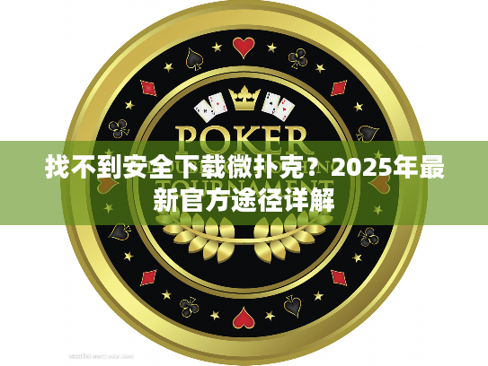 找不到安全下载微扑克？2025年最新官方途径详解