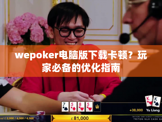 wepoker电脑版下载卡顿？玩家必备的优化指南