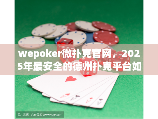 wepoker微扑克官网，2025年最安全的德州扑克平台如何选择？