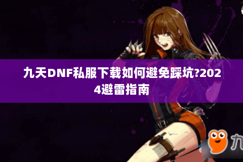 九天DNF私服下载如何避免踩坑?2024避雷指南