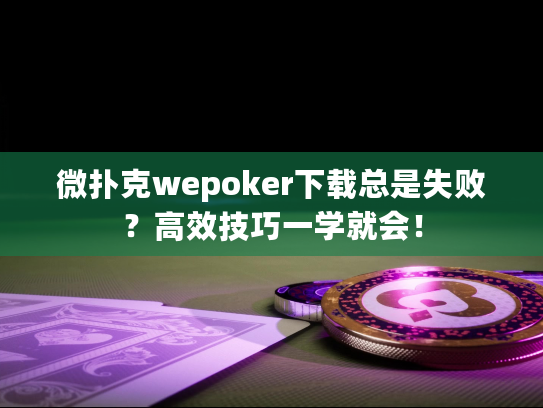 微扑克wepoker下载总是失败？高效技巧一学就会！