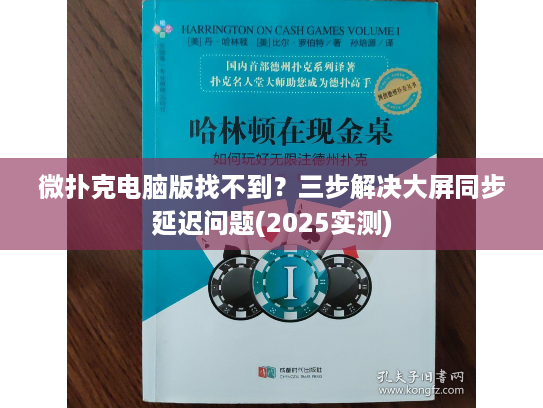 微扑克电脑版找不到？三步解决大屏同步延迟问题(2025实测)