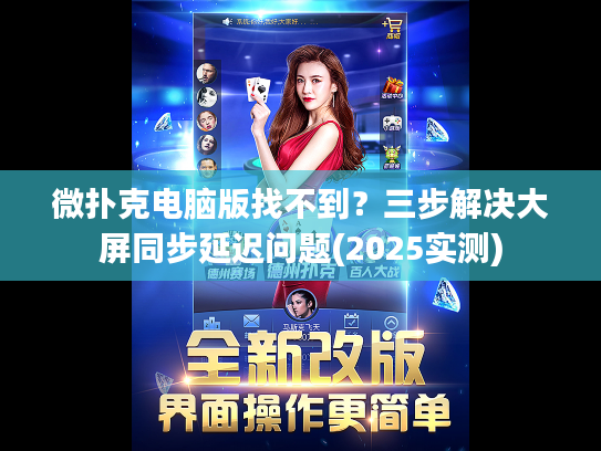 微扑克电脑版找不到？三步解决大屏同步延迟问题(2025实测)