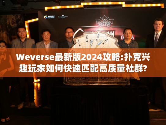 Weverse最新版2024攻略:扑克兴趣玩家如何快速匹配高质量社群?