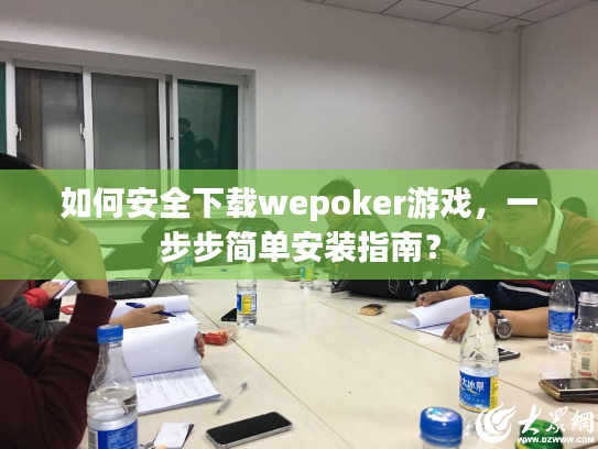 如何安全下载wepoker游戏，一步步简单安装指南？