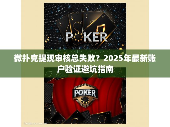 微扑克提现审核总失败？2025年最新账户验证避坑指南