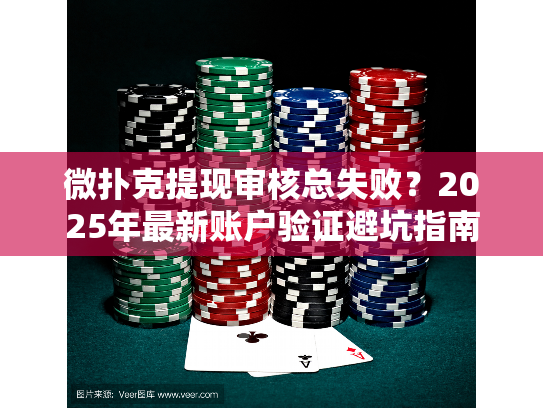 微扑克提现审核总失败？2025年最新账户验证避坑指南