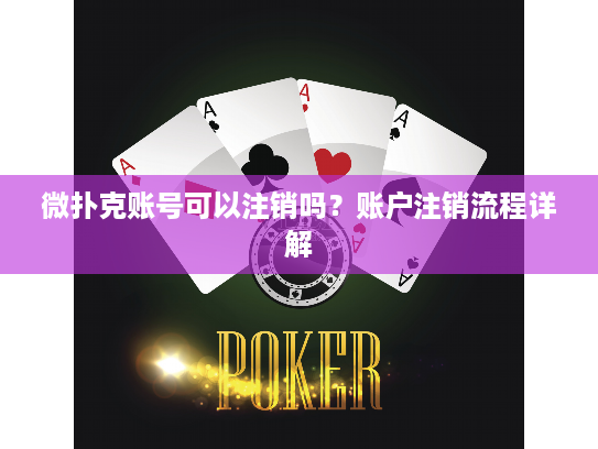 微扑克账号可以注销吗？账户注销流程详解