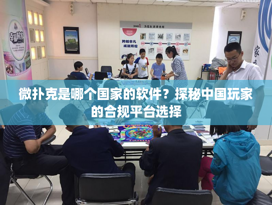 微扑克是哪个国家的软件？探秘中国玩家的合规平台选择