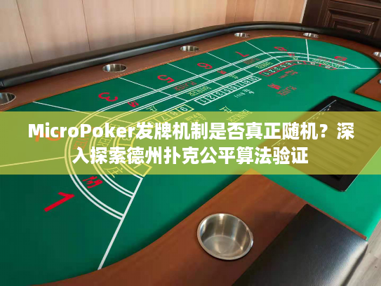 MicroPoker发牌机制是否真正随机？深入探索德州扑克公平算法验证