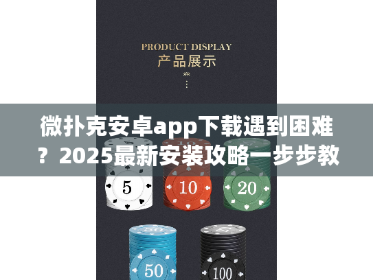 微扑克安卓app下载遇到困难？2025最新安装攻略一步步教你
