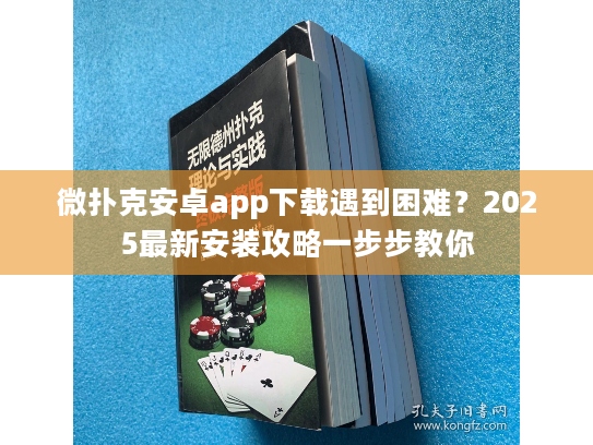 微扑克安卓app下载遇到困难？2025最新安装攻略一步步教你