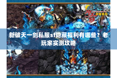 新破天一剑私服sf隐藏福利有哪些？老玩家实测攻略