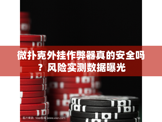 微扑克外挂作弊器真的安全吗？风险实测数据曝光