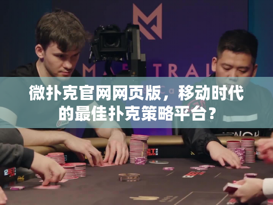 微扑克官网网页版，移动时代的最佳扑克策略平台？