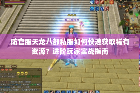 防官服天龙八部私服如何快速获取稀有资源？进阶玩家实战指南