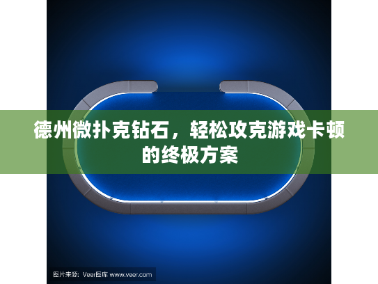 德州微扑克钻石，轻松攻克游戏卡顿的终极方案