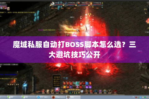 魔域私服自动打BOSS脚本怎么选？三大避坑技巧公开