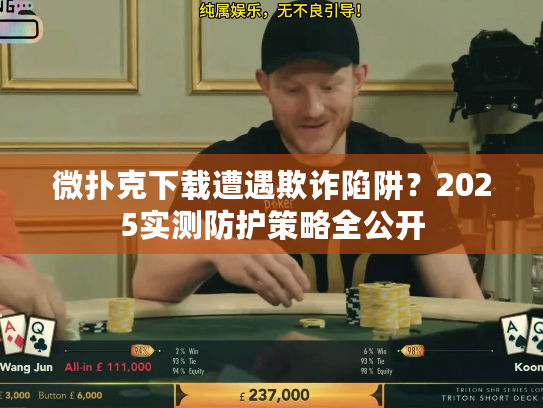 微扑克下载遭遇欺诈陷阱？2025实测防护策略全公开