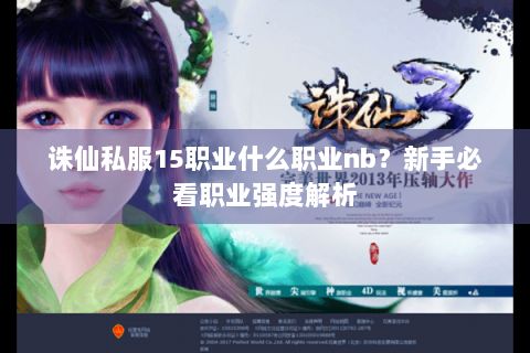 诛仙私服15职业什么职业nb？新手必看职业强度解析