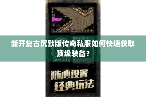 新开复古沉默版传奇私服如何快速获取顶级装备？
