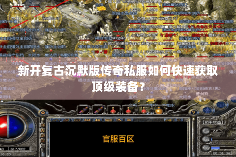 新开复古沉默版传奇私服如何快速获取顶级装备？