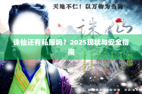 诛仙还有私服吗？2025现状与安全指南