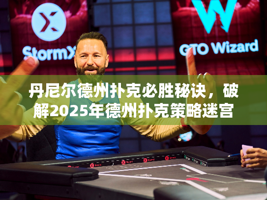 丹尼尔德州扑克必胜秘诀，破解2025年德州扑克策略迷宫
