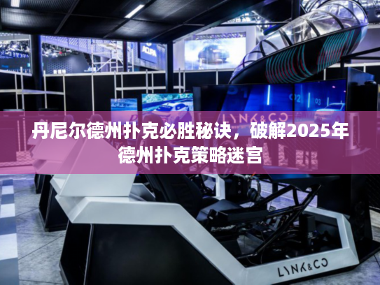 丹尼尔德州扑克必胜秘诀，破解2025年德州扑克策略迷宫