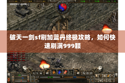 破天一剑sf刷加蓝丹终极攻略，如何快速刷满999颗