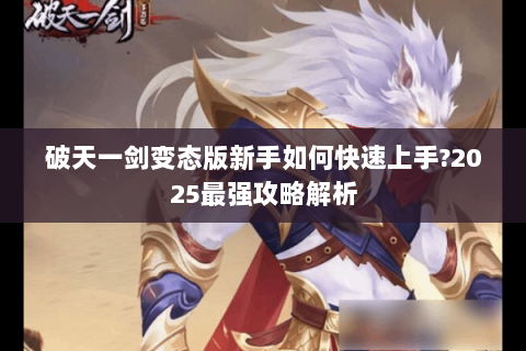 破天一剑变态版新手如何快速上手?2025最强攻略解析