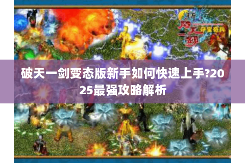 破天一剑变态版新手如何快速上手?2025最强攻略解析