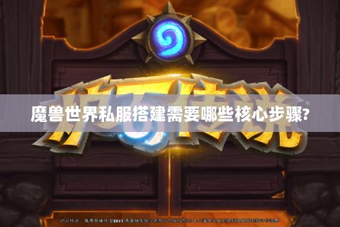 魔兽世界私服搭建需要哪些核心步骤?