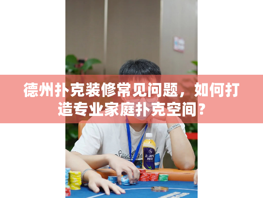德州扑克装修常见问题，如何打造专业家庭扑克空间？