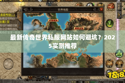 最新传奇世界私服网站如何避坑？2025实测推荐