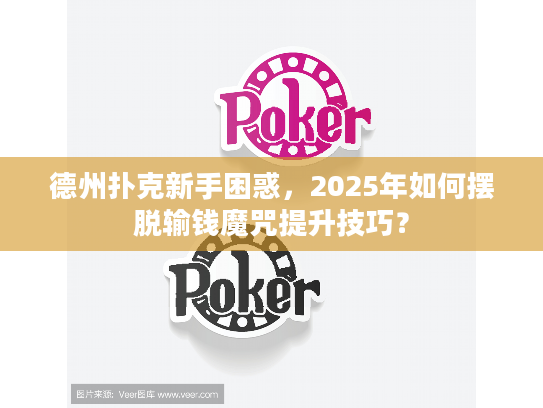 德州扑克新手困惑，2025年如何摆脱输钱魔咒提升技巧？