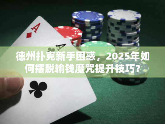 德州扑克新手困惑，2025年如何摆脱输钱魔咒提升技巧？